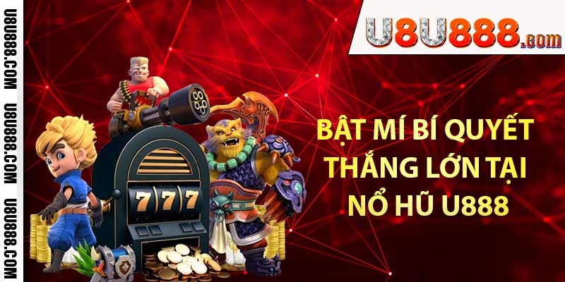 Bật mí bí quyết thắng lớn tại nổ hũ u888