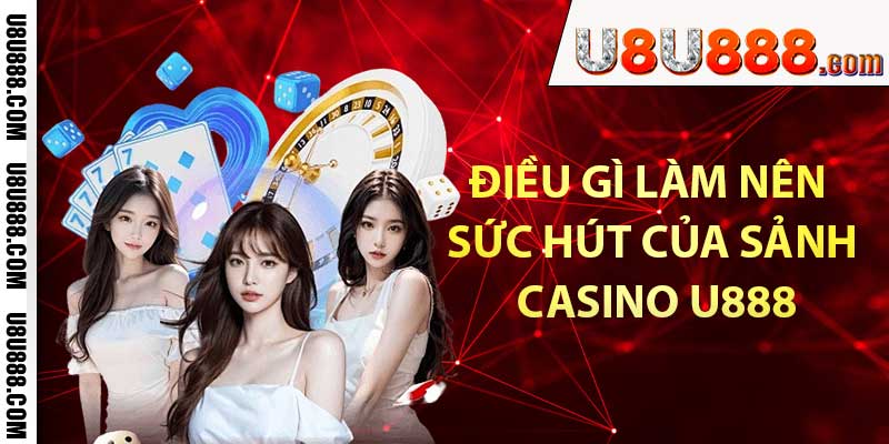 Điều gì làm nên sức hút của sảnh casino U888 đến vậy?