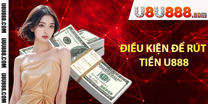 Điều kiện để rút tiền U888