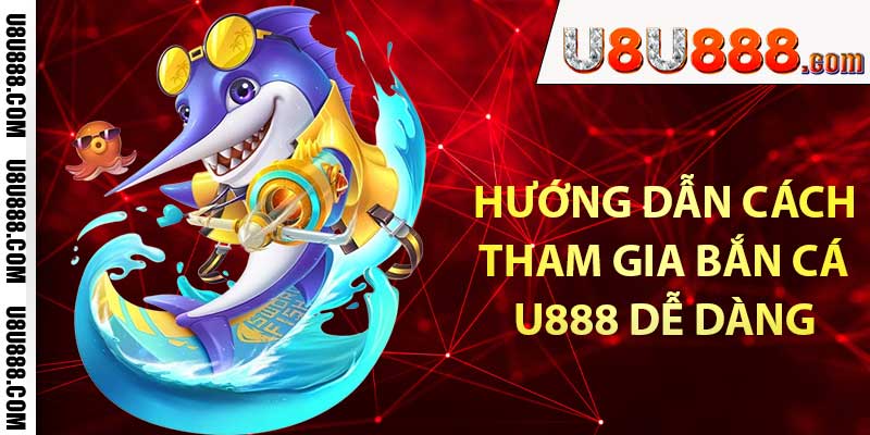 Hướng dẫn cách tham gia bắn cá u888 dễ dàng