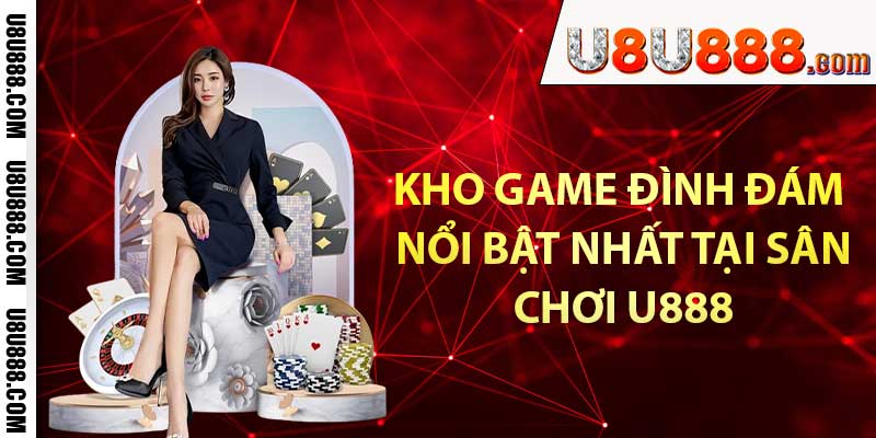 Kho game đình đám nổi bật nhất tại sân chơi U888