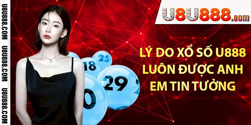 Lý do xổ số u888 luôn được anh em tin tưởng lựa chọn